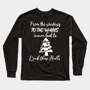 From The Windows To The Walls Imma Bout To Deck These Halls Long Sleeve T-Shirt